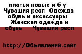 платья новые и б/у - Чувашия респ. Одежда, обувь и аксессуары » Женская одежда и обувь   . Чувашия респ.